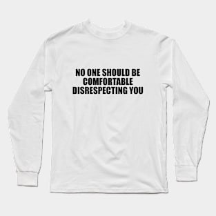 No one should be comfortable disrespecting you Long Sleeve T-Shirt